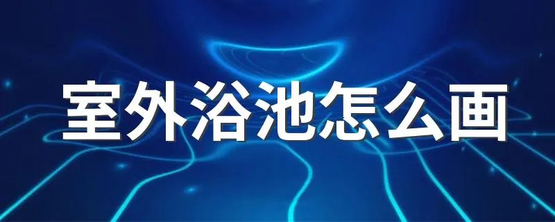室外浴池怎么画 室外浴池画法