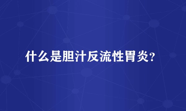 什么是胆汁反流性胃炎？