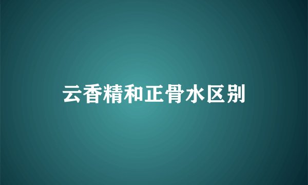 云香精和正骨水区别