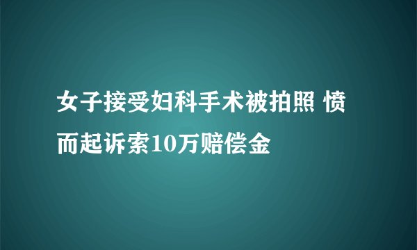 女子接受妇科手术被拍照 愤而起诉索10万赔偿金