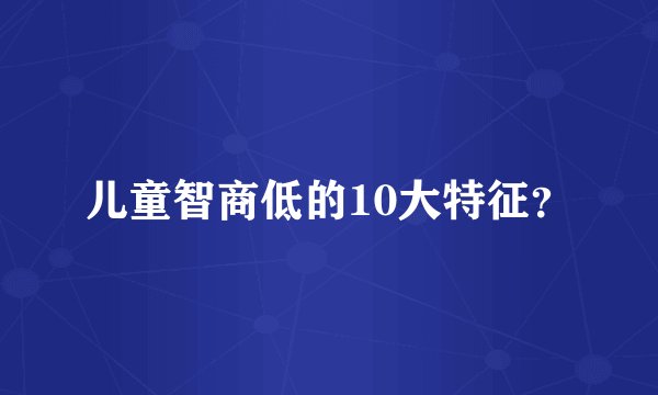 儿童智商低的10大特征？