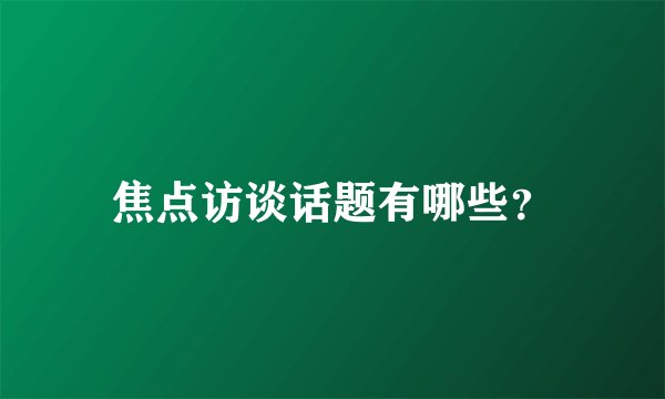 焦点访谈话题有哪些？