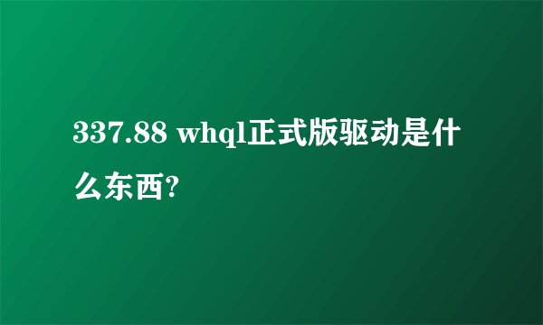 337.88 whql正式版驱动是什么东西?