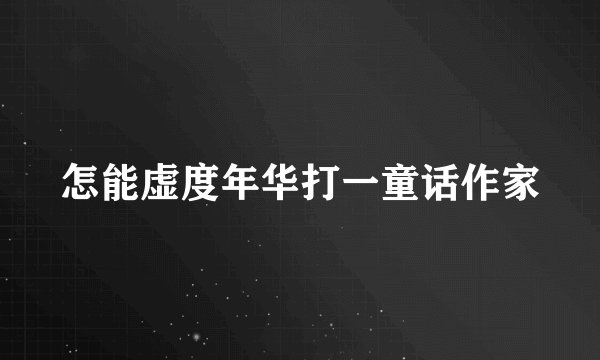 怎能虚度年华打一童话作家