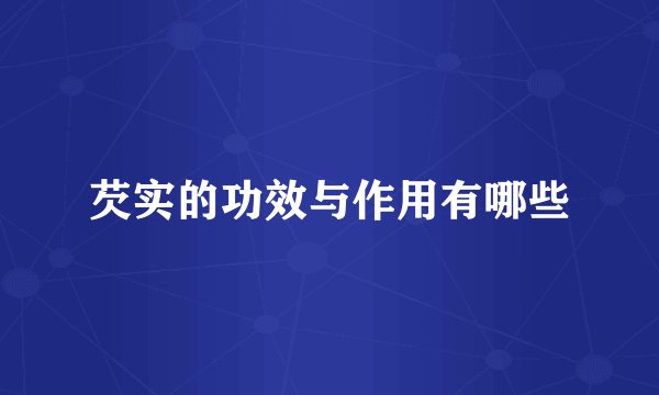 芡实的功效与作用有哪些
