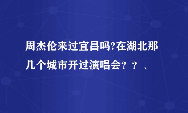 周杰伦来过宜昌吗?在湖北那几个城市开过演唱会？？、