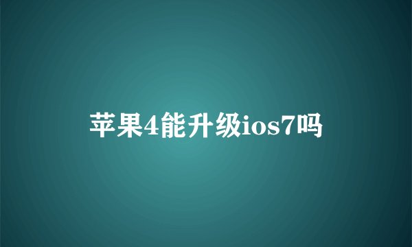 苹果4能升级ios7吗