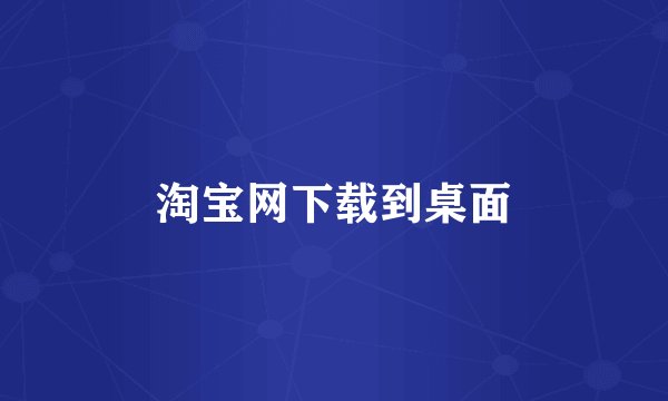 淘宝网下载到桌面