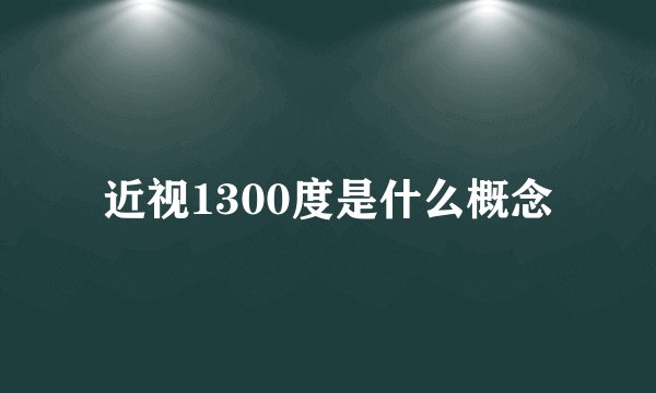 近视1300度是什么概念