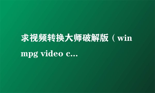 求视频转换大师破解版(winmpg video convert)