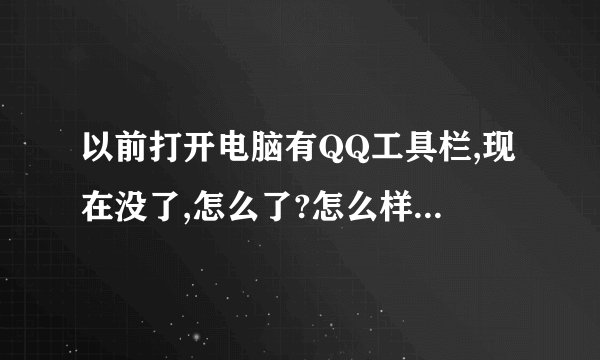 以前打开电脑有QQ工具栏,现在没了,怎么了?怎么样才有QQ工具栏?