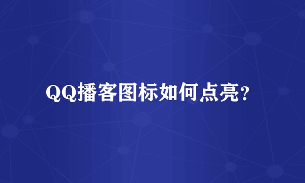 QQ播客图标如何点亮?