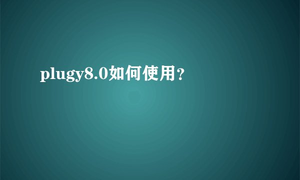 plugy8.0如何使用？