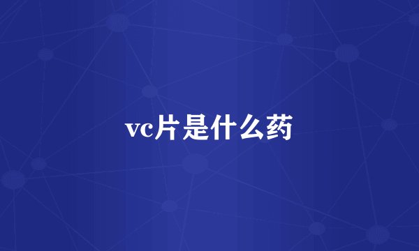 vc片是什么药