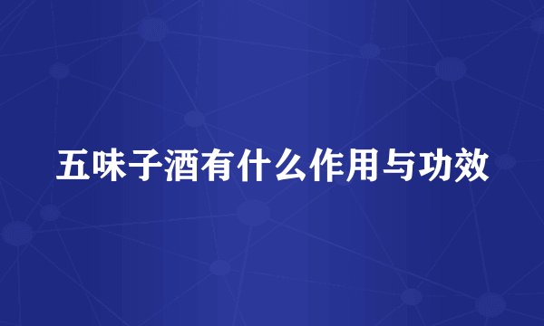 五味子酒有什么作用与功效