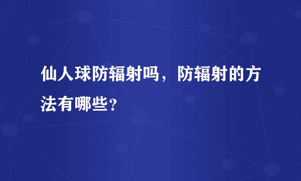 仙人球防辐射吗，防辐射的方法有哪些？
