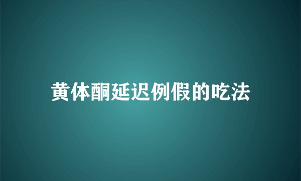黄体酮延迟例假的吃法