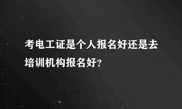 考电工证是个人报名好还是去培训机构报名好？