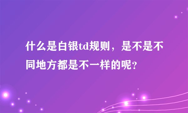 什么是白银td规则,是不是不同地方都是不一样的呢?