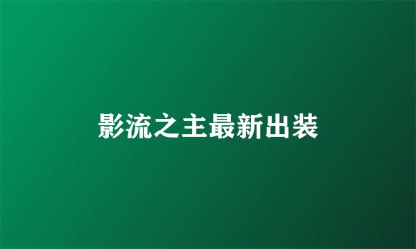 影流之主最新出装