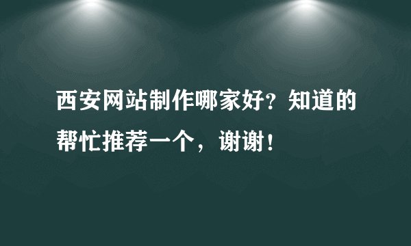 西安网站制作哪家好？知道的帮忙推荐一个，谢谢！