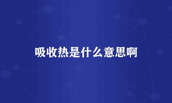 吸收热是什么意思啊
