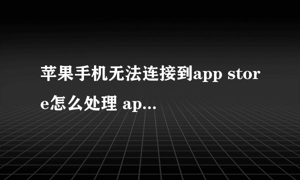 苹果手机无法连接到app store怎么处理 appstore无法连接解决方法