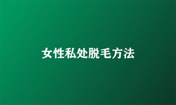 女性私处脱毛方法