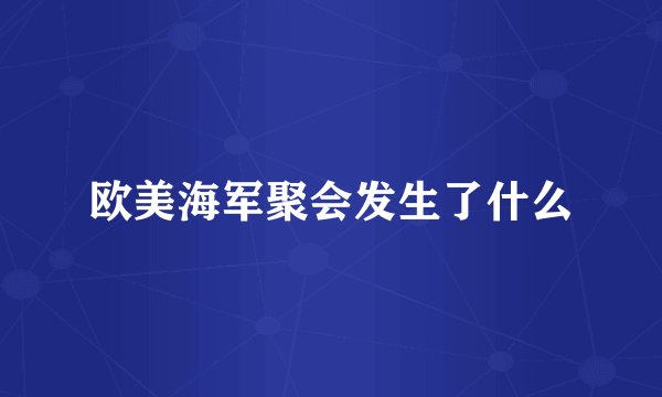欧美海军聚会发生了什么