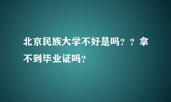 北京民族大学不好是吗？？拿不到毕业证吗？