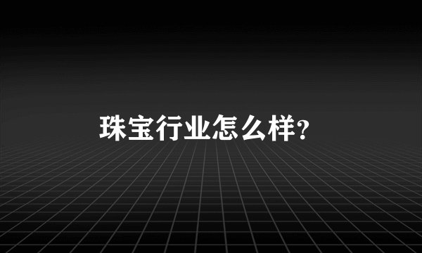 珠宝行业怎么样？