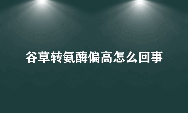 谷草转氨酶偏高怎么回事