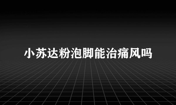 小苏达粉泡脚能治痛风吗