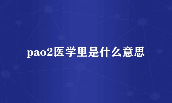 pao2医学里是什么意思