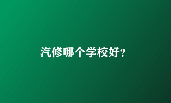 汽修哪个学校好？