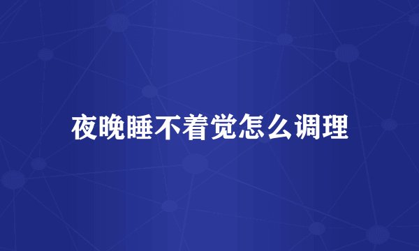 夜晚睡不着觉怎么调理