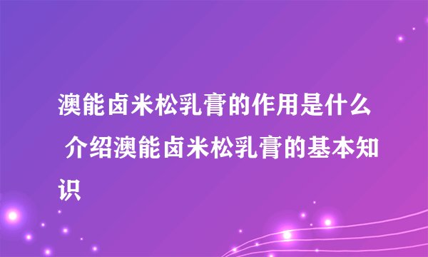 澳能卤米松乳膏的作用是什么 介绍澳能卤米松乳膏的基本知识