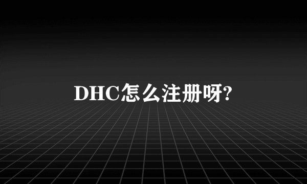DHC怎么注册呀?