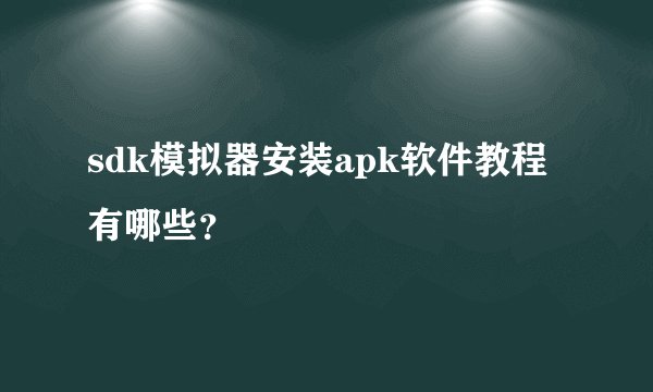 sdk模拟器安装apk软件教程有哪些？