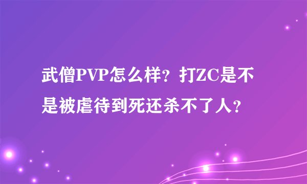 武僧PVP怎么样？打ZC是不是被虐待到死还杀不了人？
