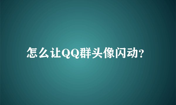 怎么让QQ群头像闪动？