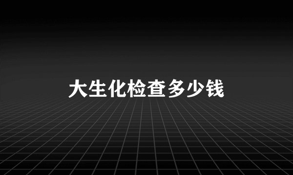 大生化检查多少钱