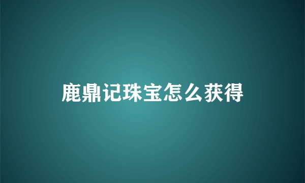 鹿鼎记珠宝怎么获得
