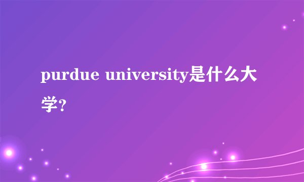 purdue university是什么大学？