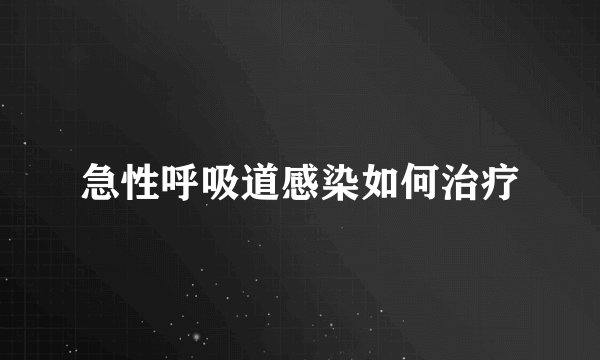 急性呼吸道感染如何治疗