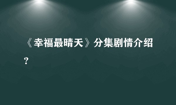 《幸福最晴天》分集剧情介绍？