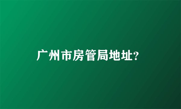广州市房管局地址？