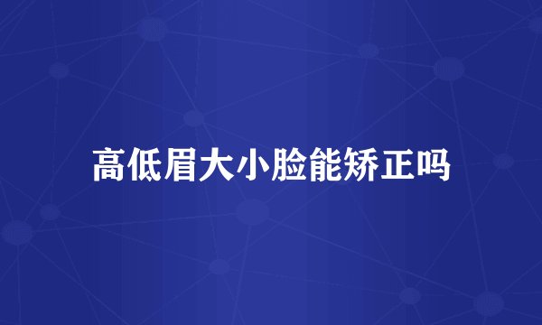 高低眉大小脸能矫正吗