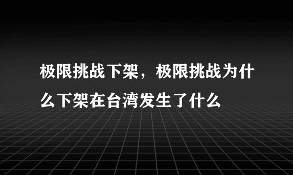 极限挑战下架，极限挑战为什么下架在台湾发生了什么