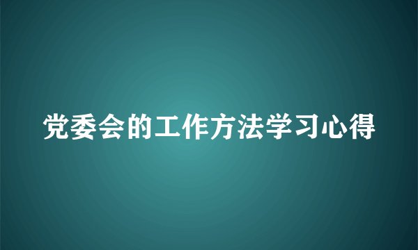 党委会的工作方法学习心得
